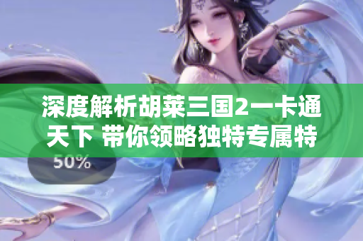 深度解析胡莱三国2一卡通天下 带你领略独特专属特权的盛宴