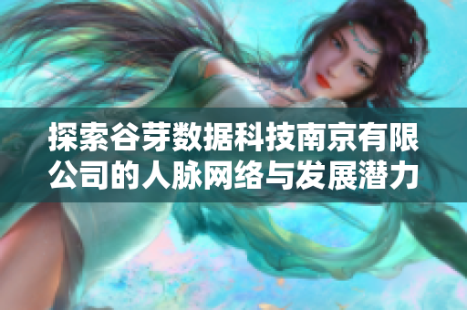 探索谷芽数据科技南京有限公司的人脉网络与发展潜力分析