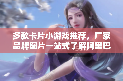 多款卡片小游戏推荐，厂家品牌图片一站式了解阿里巴巴