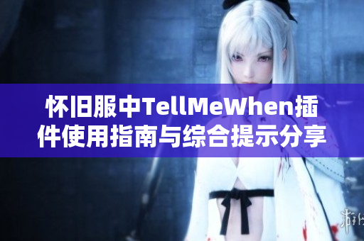 怀旧服中TellMeWhen插件使用指南与综合提示分享