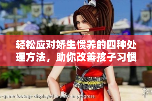 轻松应对娇生惯养的四种处理方法，助你改善孩子习惯