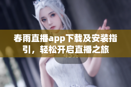 春雨直播app下载及安装指引，轻松开启直播之旅
