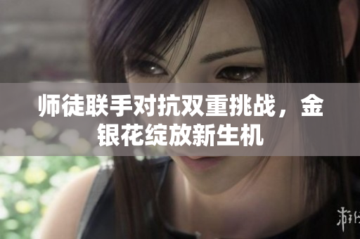 师徒联手对抗双重挑战，金银花绽放新生机