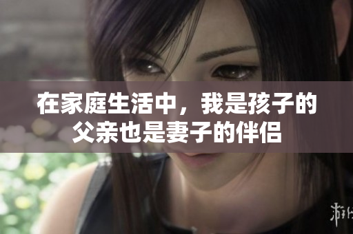 在家庭生活中，我是孩子的父亲也是妻子的伴侣