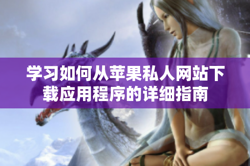 学习如何从苹果私人网站下载应用程序的详细指南