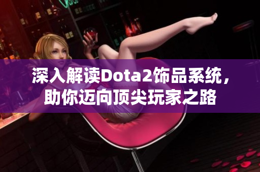 深入解读Dota2饰品系统，助你迈向顶尖玩家之路