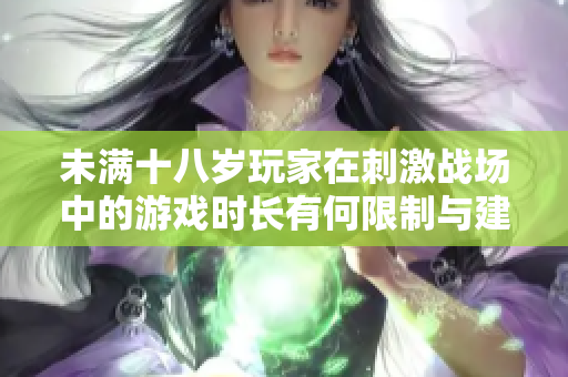 未满十八岁玩家在刺激战场中的游戏时长有何限制与建议