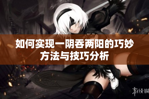 如何实现一阴吞两阳的巧妙方法与技巧分析