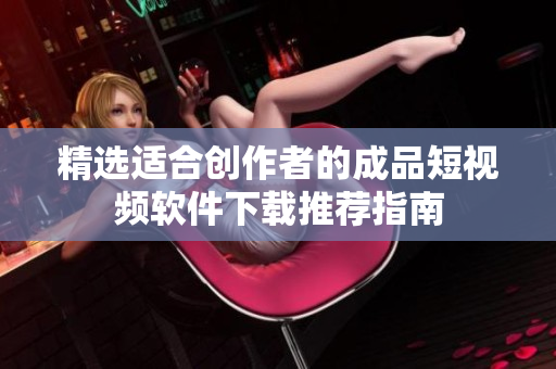 精选适合创作者的成品短视频软件下载推荐指南