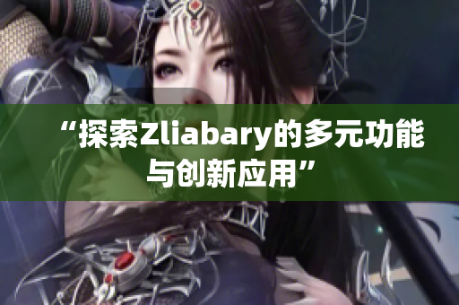 “探索Zliabary的多元功能与创新应用”