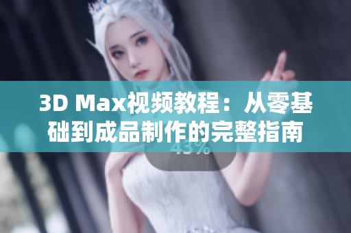 3D Max视频教程：从零基础到成品制作的完整指南
