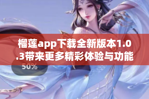 榴莲app下载全新版本1.0.3带来更多精彩体验与功能探索