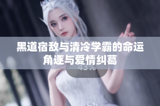黑道宿敌与清冷学霸的命运角逐与爱情纠葛