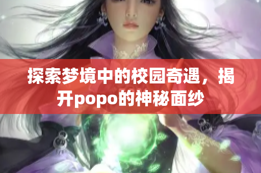 探索梦境中的校园奇遇，揭开popo的神秘面纱
