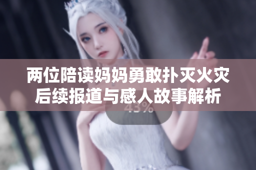两位陪读妈妈勇敢扑灭火灾后续报道与感人故事解析