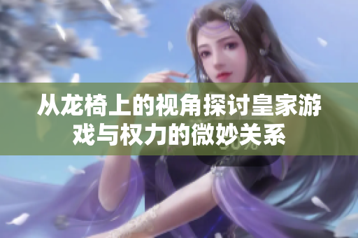 从龙椅上的视角探讨皇家游戏与权力的微妙关系