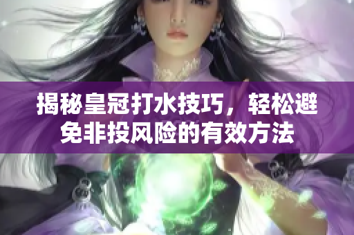 揭秘皇冠打水技巧，轻松避免非投风险的有效方法