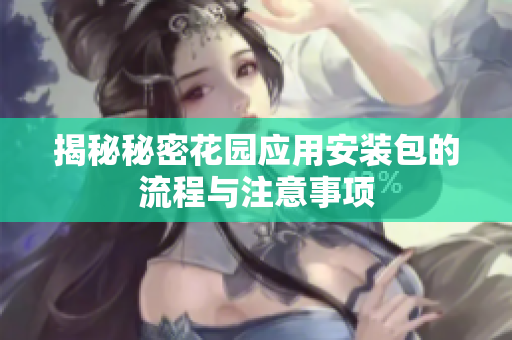 揭秘秘密花园应用安装包的流程与注意事项