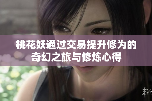 桃花妖通过交易提升修为的奇幻之旅与修炼心得