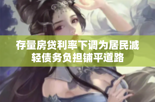 存量房贷利率下调为居民减轻债务负担铺平道路