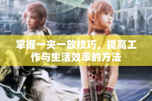 掌握一夹一放技巧，提高工作与生活效率的方法
