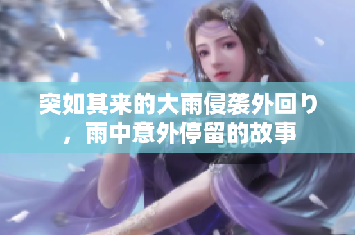 突如其来的大雨侵袭外回り，雨中意外停留的故事