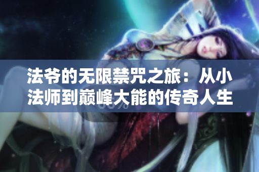 法爷的无限禁咒之旅：从小法师到巅峰大能的传奇人生