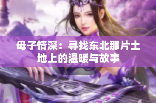 母子情深：寻找东北那片土地上的温暖与故事