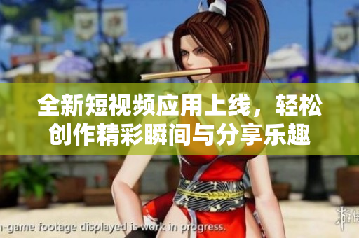 全新短视频应用上线，轻松创作精彩瞬间与分享乐趣
