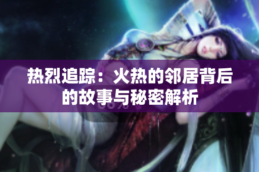 热烈追踪：火热的邻居背后的故事与秘密解析