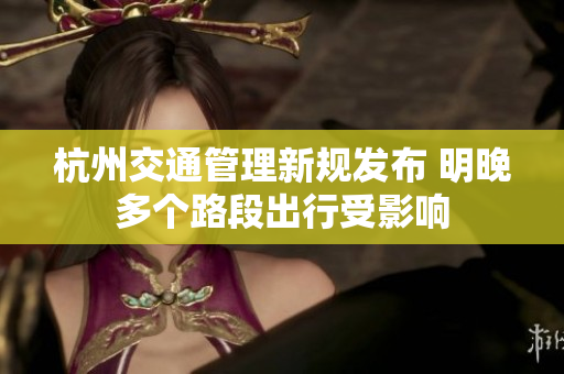 杭州交通管理新规发布 明晚多个路段出行受影响