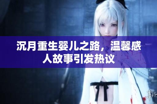 沉月重生婴儿之路，温馨感人故事引发热议