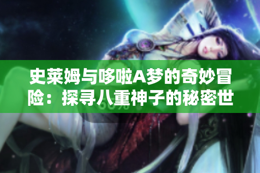 史莱姆与哆啦A梦的奇妙冒险：探寻八重神子的秘密世界