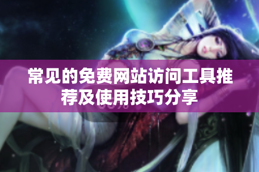 常见的免费网站访问工具推荐及使用技巧分享