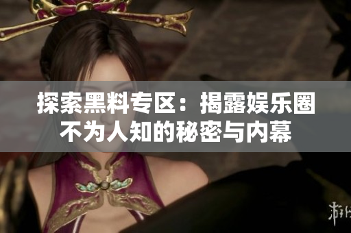 探索黑料专区：揭露娱乐圈不为人知的秘密与内幕
