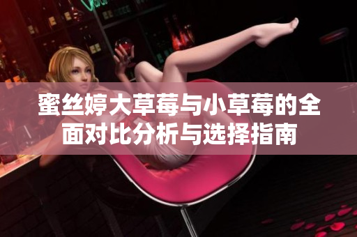 蜜丝婷大草莓与小草莓的全面对比分析与选择指南