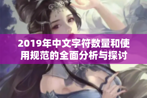 2019年中文字符数量和使用规范的全面分析与探讨