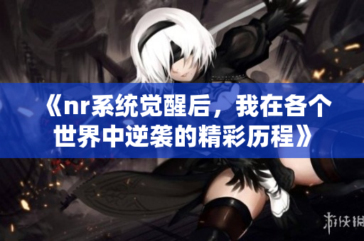 《nr系统觉醒后，我在各个世界中逆袭的精彩历程》