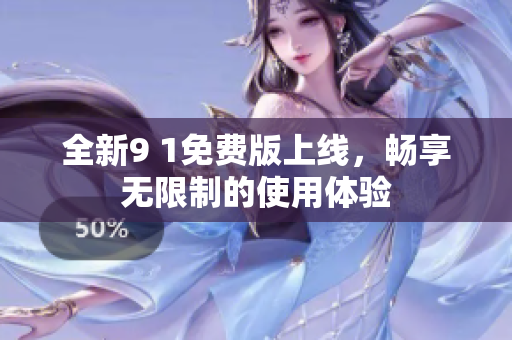 全新9 1免费版上线，畅享无限制的使用体验
