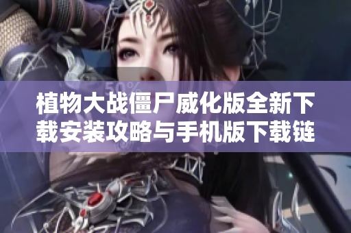 植物大战僵尸威化版全新下载安装攻略与手机版下载链接分享