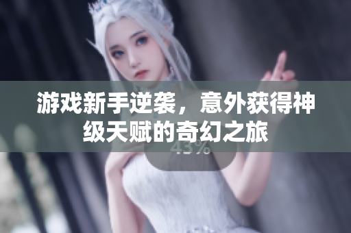 游戏新手逆袭，意外获得神级天赋的奇幻之旅
