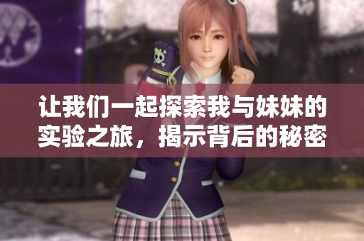 让我们一起探索我与妹妹的实验之旅，揭示背后的秘密