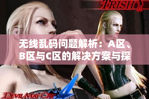 无线乱码问题解析：A区、B区与C区的解决方案与探讨