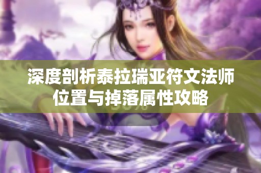 深度剖析泰拉瑞亚符文法师位置与掉落属性攻略