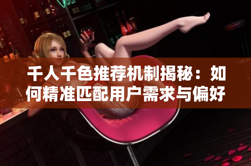 千人千色推荐机制揭秘：如何精准匹配用户需求与偏好