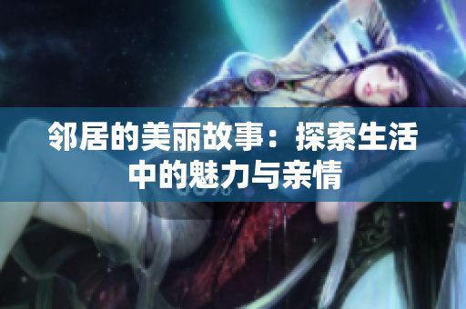邻居的美丽故事：探索生活中的魅力与亲情