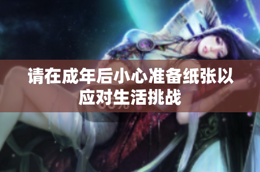 请在成年后小心准备纸张以应对生活挑战