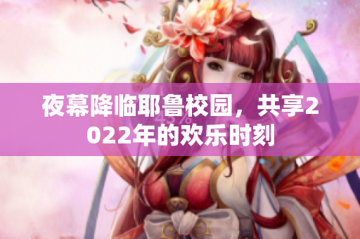 夜幕降临耶鲁校园，共享2022年的欢乐时刻