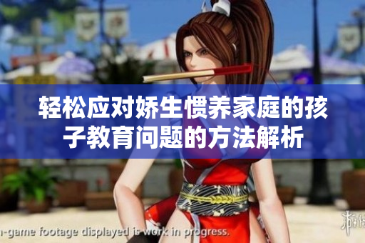 轻松应对娇生惯养家庭的孩子教育问题的方法解析