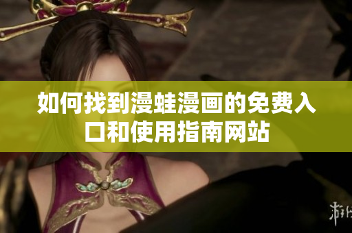 如何找到漫蛙漫画的免费入口和使用指南网站